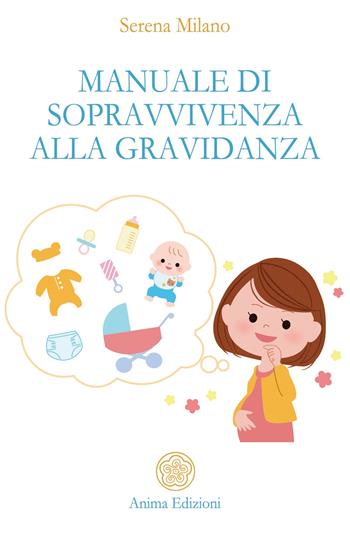 Manuale di sopravvivenza alla gravidanza - Serena Milano - Libro Anima Edizioni 2019, Manuali per l'anima | Libraccio.it