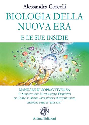 Biologia della nuova era e le sue insidie. Manuale di sopravvivenza. Il segreto del nutrimento perfetto di corpo e anima attraverso pratiche sane, esercizi utili e «ricette» - Alessandra Corcelli - Libro Anima Edizioni 2019, La medicina per l'anima | Libraccio.it