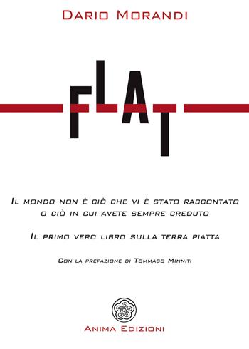 Flat. Il mondo non è ciò che vi è stato raccontato o ciò in cui avete sempre creduto - Dario Morandi - Libro Anima Edizioni 2020, Letteratura per l'anima | Libraccio.it
