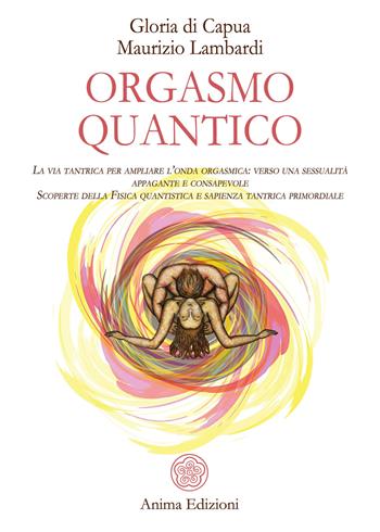 Orgasmo quantico. La via tantrica per ampliare l'onda orgasmica: verso una sessualità appagante e consapevole. Scoperte della fisica quantistica e sapienza tantrica primordiale - Gloria Di Capua, Maurizio Lambardi - Libro Anima Edizioni 2020, Manuali per l'anima | Libraccio.it