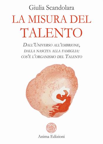 La misura del talento. Dall'universo all'embrione, dalla nascita alla famiglia: cos'è l'organismo del talento - Giulia Scandolara - Libro Anima Edizioni 2020, Saggi per l'anima | Libraccio.it