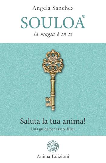 Souloa. La magia è in te. Saluta la tua anima! Una guida per essere felici - Angela Sanchez - Libro Anima Edizioni 2020, Manuali per l'anima | Libraccio.it