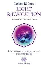 Light R-Evolution. Nati per accogliere la vita. Le otto dimensioni dello sviluppo evolutivo del Sé