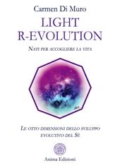 Light R-Evolution. Nati per accogliere la vita. Le otto dimensioni dello sviluppo evolutivo del Sé