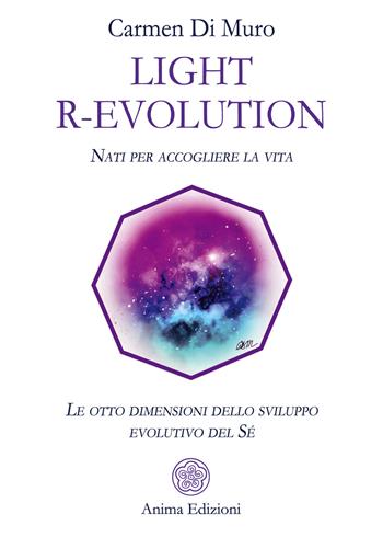 Light R-Evolution. Nati per accogliere la vita. Le otto dimensioni dello sviluppo evolutivo del Sé - Carmen Di Muro - Libro Anima Edizioni 2020, Saggi per l'anima | Libraccio.it