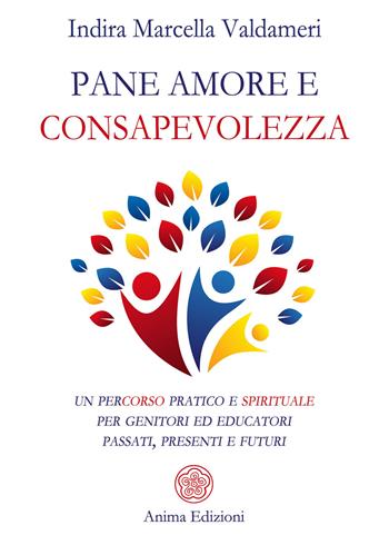 Pane, amore e consapevolezza. Un percorso pratico e spirituale per genitori ed educatori passati, presenti e futuri - Indira Marcella Valdameri - Libro Anima Edizioni 2020, Manuali per l'anima | Libraccio.it