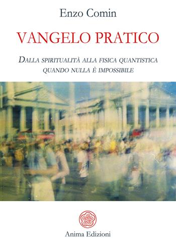 Vangelo pratico. Dalla spiritualità alla fisica quantistica. Quando nulla è impossibile - Enzo Comin - Libro Anima Edizioni 2020, Saggi per l'anima | Libraccio.it