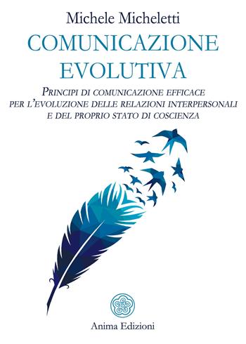 Comunicazione evolutiva. Principi di comunicazione efficace per l'evoluzione delle relazioni interpersonali e del proprio stato di coscienza - Michele Micheletti - Libro Anima Edizioni 2021, Saggi per l'anima | Libraccio.it