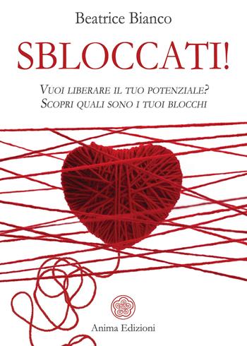 Sbloccati!. Vuoi liberare il tuo potenziale? Scopri quali sono i tuoi blocchi - Beatrice Bianco - Libro Anima Edizioni 2021, Manuali per l'anima | Libraccio.it