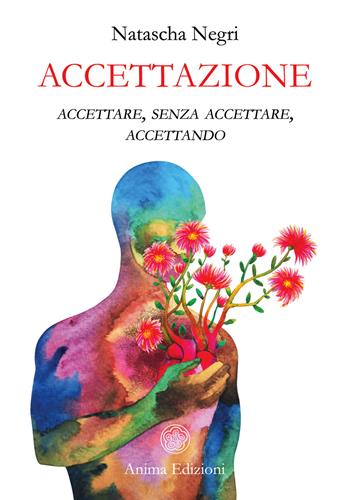 Accettazione. Accettare, senza accettare, accettando - Natascha Negri - Libro Anima Edizioni 2021, Saggi per l'anima | Libraccio.it