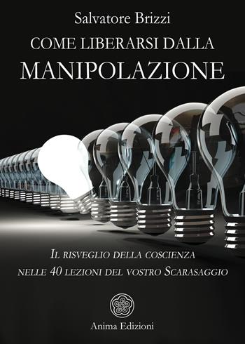 Come liberarsi dalla manipolazione. Il risveglio della coscienza nelle 40 lezioni del vostro Scarasaggio - Salvatore Brizzi - Libro Anima Edizioni 2021, Saggi per l'anima | Libraccio.it