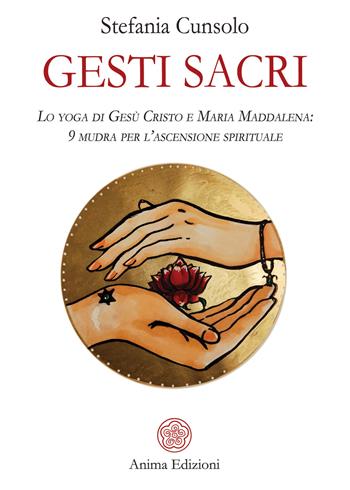 Gesti sacri. Lo yoga di Gesù Cristo e Maria Maddalena: 9 mudra per l'ascensione spirituale - Stefania Cunsolo - Libro Anima Edizioni 2021, Manuali per l'anima | Libraccio.it