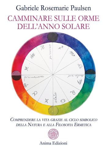 Camminare sulle orme dell'anno solare. Comprendere la vita grazie al ciclo simbolico della natura e alla filosofia ermetica - Gabriele Rosemarie Paulsen - Libro Anima Edizioni 2021, Saggi per l'anima | Libraccio.it