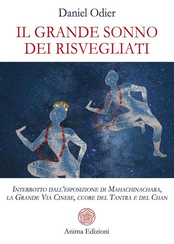 Il grande sonno dei risvegliati. Interrotto dall'esposizione di Mahachinachara, la Grande Via Cinese, Cuore del Tantra e del Chan - Daniel Odier - Libro Anima Edizioni 2022, Saggi per l'anima | Libraccio.it