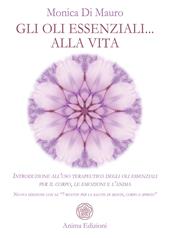 Gli oli essenziali... alla vita. Introduzione all'uso terapeutico degli oli essenziali per il corpo, le emozioni e l'anima. Nuova edizione con le «7 ricette per la salute di mente, corpo e spirito»