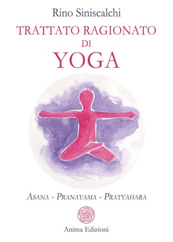 Trattato ragionato di yoga. Asana Pranayama Pratyahara - Rino Siniscalchi - Libro Anima Edizioni 2022, Manuali per l'anima | Libraccio.it