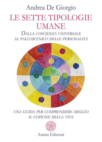Le sette tipologie umane. Dalla coscienza universale al palcoscenico delle personalità: una guida per comprendere meglio il copione della vita - Andrea De Giorgio - Libro Anima Edizioni 2022, Saggi per l'anima | Libraccio.it
