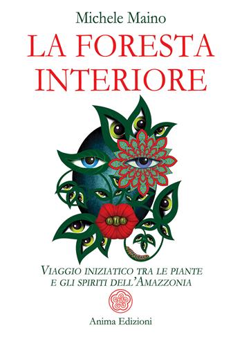 La foresta interiore. Viaggio iniziatico tra le piante e gli spiriti dell'Amazzonia - Michele Maino - Libro Anima Edizioni 2022, Saggi per l'anima | Libraccio.it