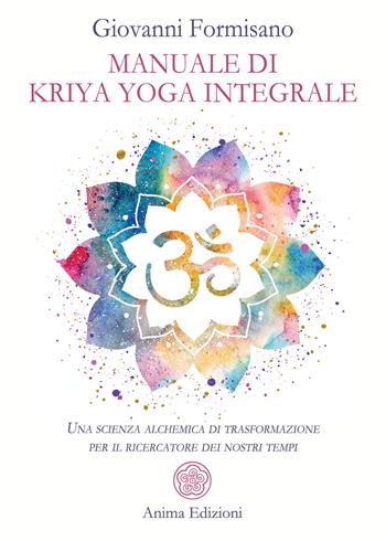 Manuale di Kriya Yoga Integrale. Una scienza alchemica di trasformazione per il ricercatore dei nostri tempi - Giovanni Formisano - Libro Anima Edizioni 2022, Manuali per l'anima | Libraccio.it