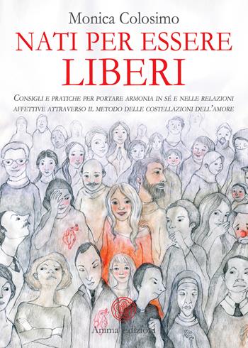 Nati per essere liberi. Consigli e pratiche per portare armonia in sé e nelle relazioni affettive attraverso il metodo delle costellazioni dell’amore - Monica Colosimo - Libro Anima Edizioni 2022, Saggi per l'anima | Libraccio.it