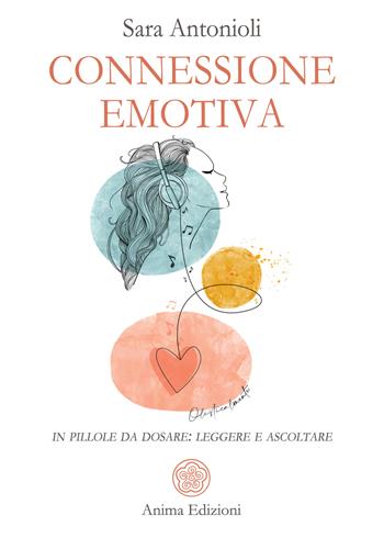 Connessione emotiva. In pillole da dosare: leggere e ascoltare - Sara Antonioli - Libro Anima Edizioni 2023, Saggi per l'anima | Libraccio.it