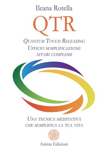 QTR. Quantum touch releasing. Ufficio semplificazione affari complessi. Una tecnica meditativa che semplifica la tua vita - Ileana Rotella - Libro Anima Edizioni 2023, Saggi per l'anima | Libraccio.it