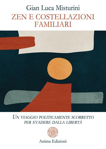 Zen e costellazioni familiari. Un viaggio politicamente scorretto per evadere dalla libertà - Gian Luca Misturini - Libro Anima Edizioni 2023, Saggi per l'anima | Libraccio.it