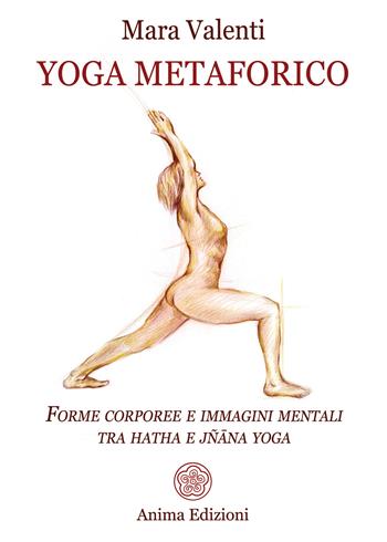 Yoga metaforico. Forme corporee e immagini mentali tra hatha e jñana yoga - Mara Valenti - Libro Anima Edizioni 2024, Saggi per l'anima | Libraccio.it