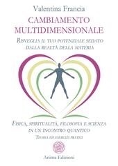 Cambiamento multidimensionale. Risveglia il tuo potenziale sedato dalla realtà della materia. Fisica, spiritualità, filosofia e scienza in un incontro quantico. Teoria ed esercizi pratici