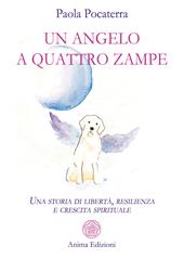 Un angelo a quattro zampe. Una storia di libertà, resilienza e crescita spirituale