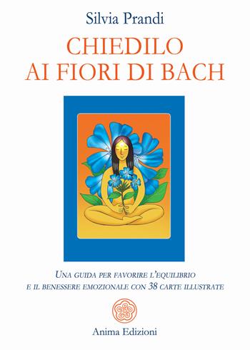 Chiedilo ai fiori di Bach. Una guida per favorire l’equilibrio e il benessere emozionale con 38 carte illustrate. Con 38 carte illustrate - Silvia Prandi - Libro Anima Edizioni 2024, Messaggi per l'anima | Libraccio.it