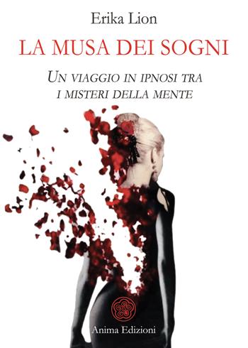 La musa dei sogni. Un Viaggio in ipnosi tra i misteri della mente - Erika Lion - Libro Anima Edizioni 2025, Letteratura per l'anima | Libraccio.it