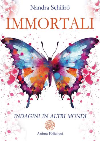 Immortali. Indagini in altri mondi - Nandra Schilirò - Libro Anima Edizioni 2025, Messaggi per l'anima | Libraccio.it