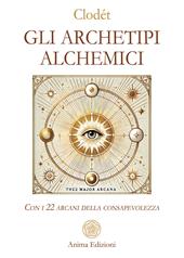Gli archetipi alchemici. Con i 22 arcani della consapevolezza. Con 22 Carte