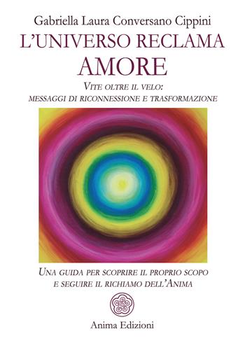 L'universo reclama amore. Vite oltre il velo: messaggi di riconnessione e trasformazione. Una guida per scoprire il proprio scopo e seguire il richiamo dell'anima - Gabriella Laura Conversano Cippini - Libro Anima Edizioni 2025, Messaggi | Libraccio.it