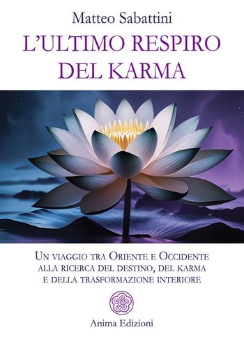 L'ultimo respiro del karma. Un viaggio tra Oriente e Occidente alla ricerca del destino, del karma e della trasformazione interiore - Matteo Sabattini - Libro Anima Edizioni 2025, Saggi per l'anima | Libraccio.it
