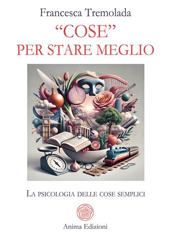 «Cose» per stare meglio. La psicologia delle cose semplici - Francesca Tremolada - Libro Anima Edizioni 2025, Vitae | Libraccio.it