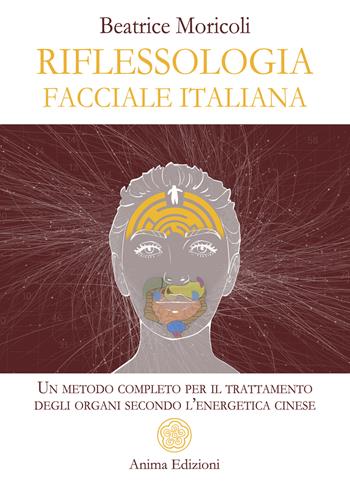 Riflessologia facciale italiana. Un metodo completo per il trattamento degli organi secondo l'energetica cinese - Beatrice Moricoli - Libro Anima Edizioni 2025, La medicina per l'anima | Libraccio.it