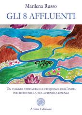Gli 8 affluenti. Un viaggio attraverso le frequenze dell'anima per ritrovare la tua autentica essenza