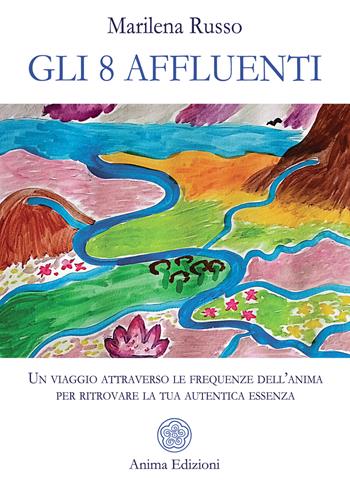 Gli 8 affluenti. Un viaggio attraverso le frequenze dell'anima per ritrovare la tua autentica essenza - Marilena Russo - Libro Anima Edizioni 2025, Saggi per l'anima | Libraccio.it