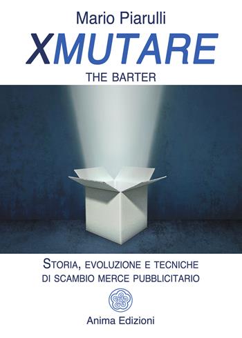 Xmutare. The barter. Storia, evoluzione e tecniche di scambio merce pubblicitario - Mario Piarulli - Libro Anima Edizioni 2025, Saggi per l'anima | Libraccio.it