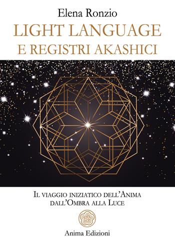 Light language e registri akashici. Il viaggio iniziatico dell'anima dall'ombra alla luce - Elena Ronzio - Libro Anima Edizioni 2025, Messaggi per l'anima | Libraccio.it