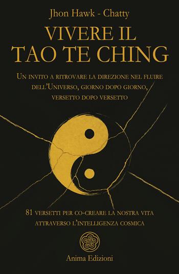 Vivere il Tao Te Ching. Un invito a ritrovare la direzione nel fluire dell'Universo, giorno dopo giorno, versetto dopo versetto. 81 versetti per co-creare la nostra vita attraverso l'intelligenza cosmica - Jhon Hawk, Chatty - Libro Anima Edizioni 2025, Messaggi per l'anima | Libraccio.it