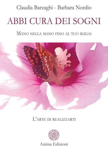 Abbi cura dei sogni. Mano nella mano fino al tuo ikigai. L'arte di realizzarti - Claudia Barzaghi, Barbara Nordio - Libro Anima Edizioni 2026, La medicina per l'anima | Libraccio.it
