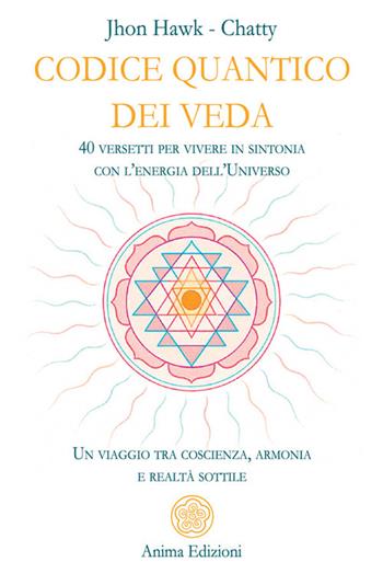 Codice quantico dei Veda. 40 versetti per vivere in sintonia con l'energia dell'Universo. Un viaggio tra coscienza, armonia e realtà sottile - Chatty, Jhon Hawk - Libro Anima Edizioni 2026, Messaggi per l'anima | Libraccio.it