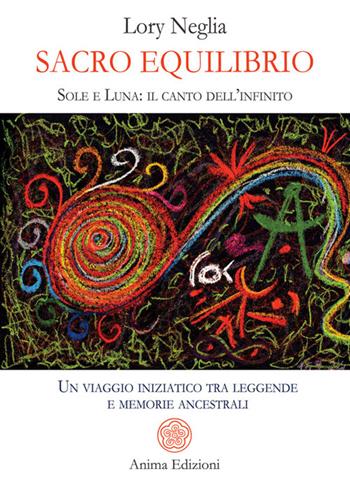 Sacro equilibrio. Sole e luna: il canto dell'infinito. Un viaggio iniziatico tra leggende e memorie ancestrali - Lory Neglia - Libro Anima Edizioni 2026, Messaggi per l'anima | Libraccio.it
