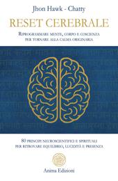 Reset cerebrale. Riprogrammare mente, corpo e coscienza per tornare alla calma originaria. 80 principi neuroscientifici e spirituali per ritrovare equilibrio, lucidità e presenza