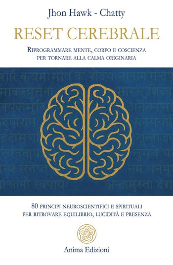 Reset cerebrale. Riprogrammare mente, corpo e coscienza per tornare alla calma originaria. 80 principi neuroscientifici e spirituali per ritrovare equilibrio, lucidità e presenza - Jhon Hawk, Chatty - Libro Anima Edizioni 2026, Messaggi per l'anima | Libraccio.it