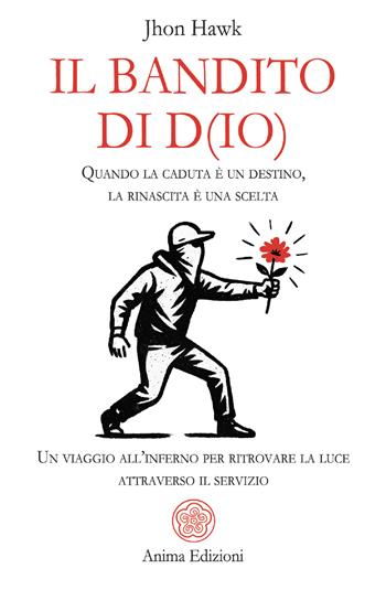 Il bandito di D(io). Quando la caduta è un destino, la rinascita è una scelta. Un viaggio all'inferno per ritrovare la luce attraverso il servizio - Jhon Hawk - Libro Anima Edizioni 2026, Messaggi | Libraccio.it