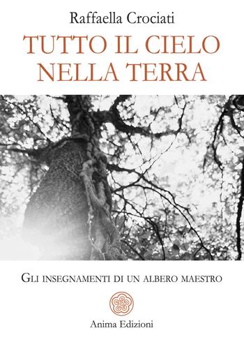 Tutto il cielo in terra. Gli insegnamenti di un albero maestro - Raffaella Crociati - Libro Anima Edizioni 2026, Letteratura per l'anima | Libraccio.it